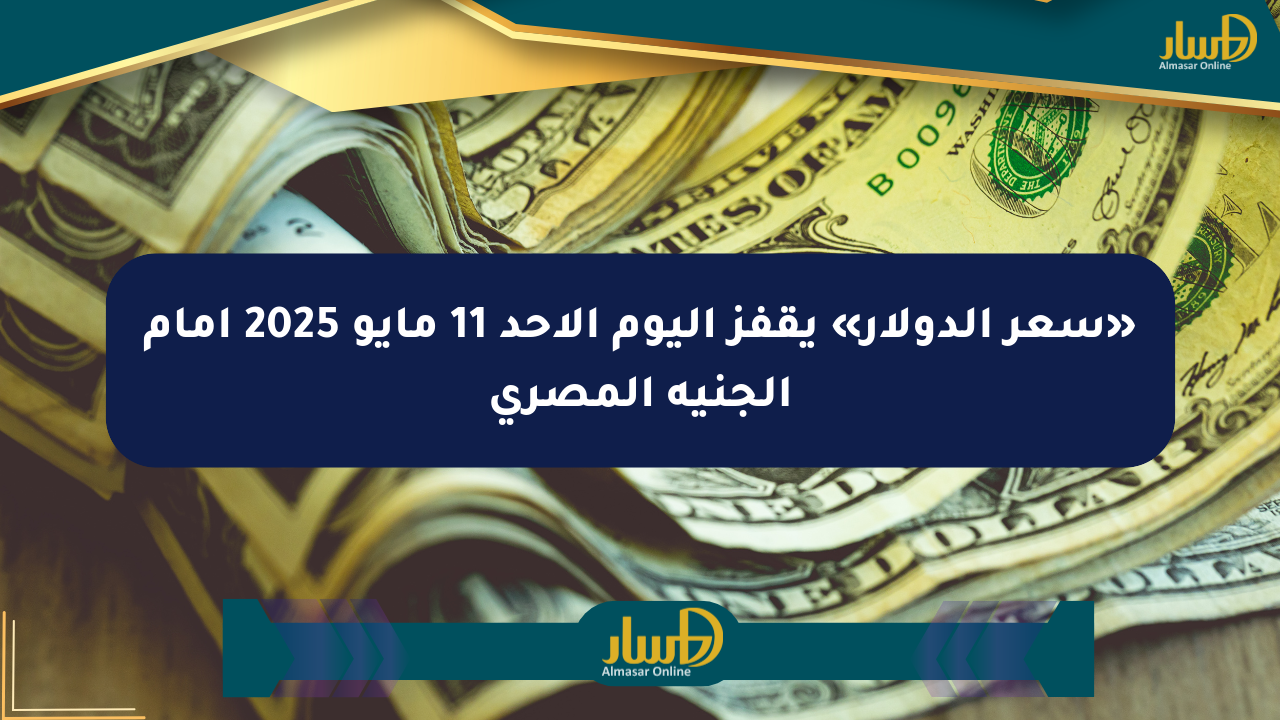 «سعر الدولار» يقفز اليوم الأحد 11 مايو 2025 أمام الجنيه المصري